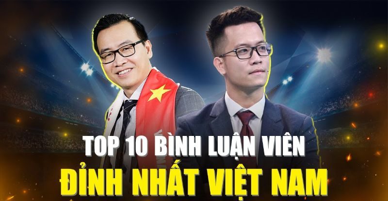 Top 10 Bình luận viên bóng đá Việt Nam nổi tiếng được yêu thích nhất